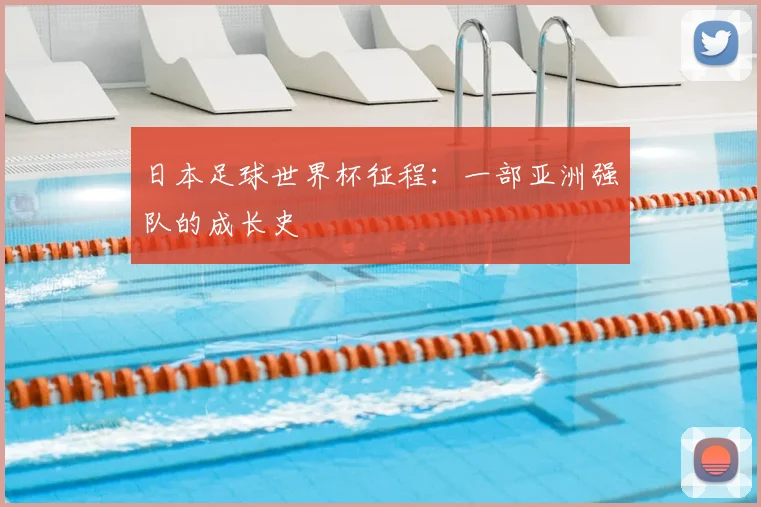 日本足球世界杯征程：一部亚洲强队的成长史