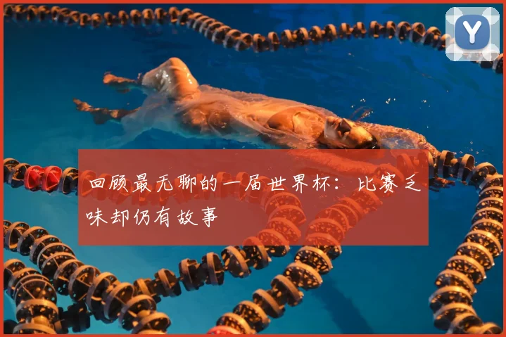 回顾最无聊的一届世界杯：比赛乏味却仍有故事