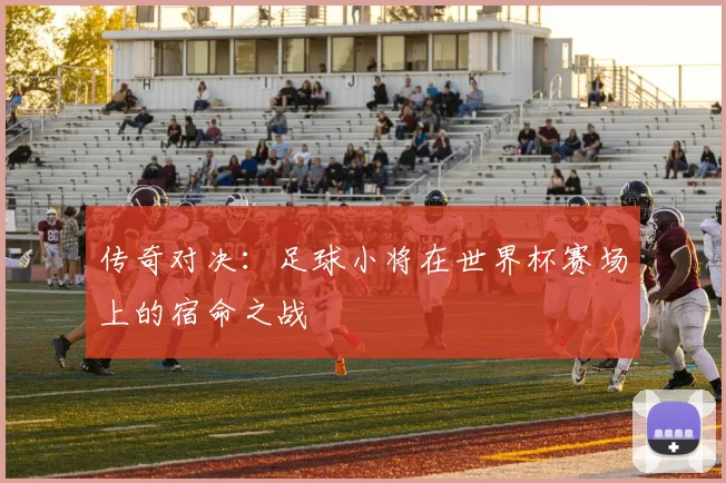 传奇对决：足球小将在世界杯赛场上的宿命之战