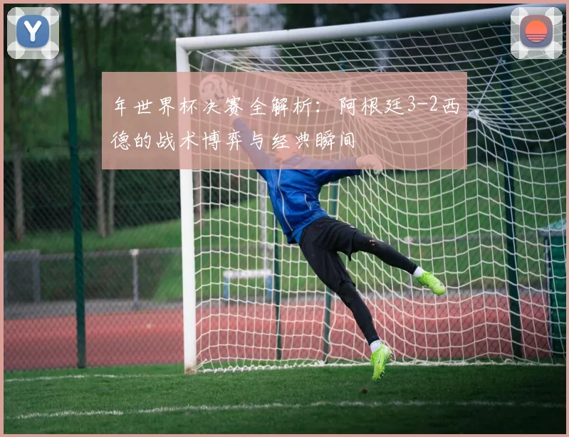 年世界杯决赛全解析：阿根廷3-2西德的战术博弈与经典瞬间
