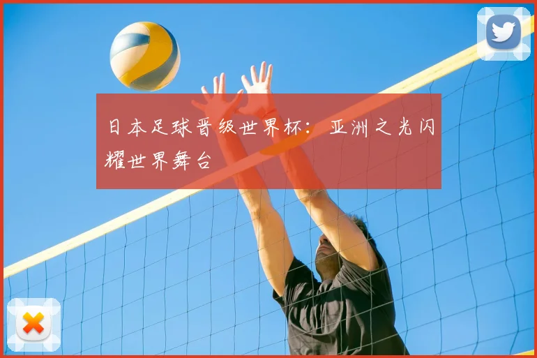 日本足球晋级世界杯：亚洲之光闪耀世界舞台