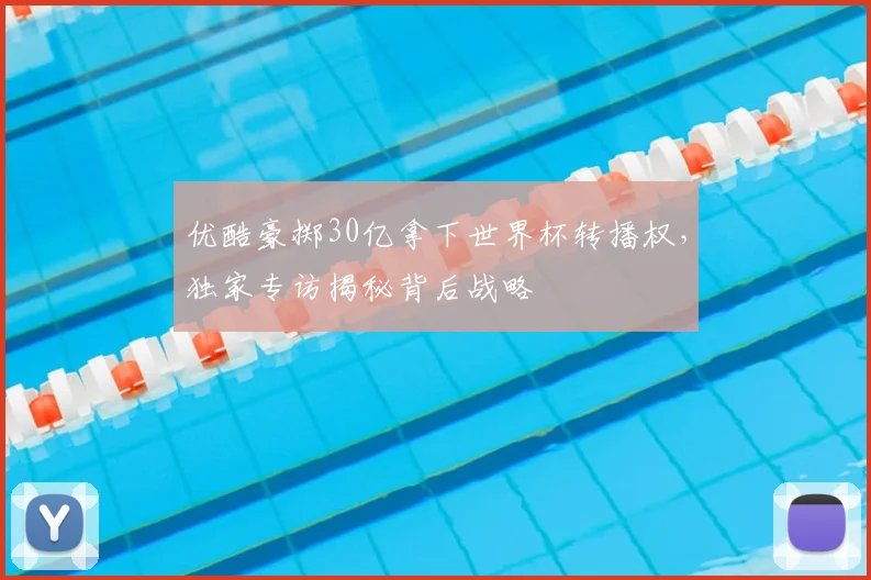 优酷豪掷30亿拿下世界杯转播权，独家专访揭秘背后战略