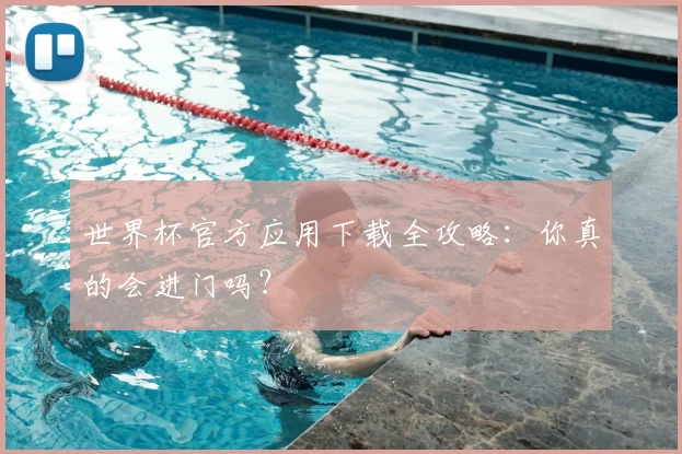 世界杯官方应用下载全攻略：你真的会进门吗？