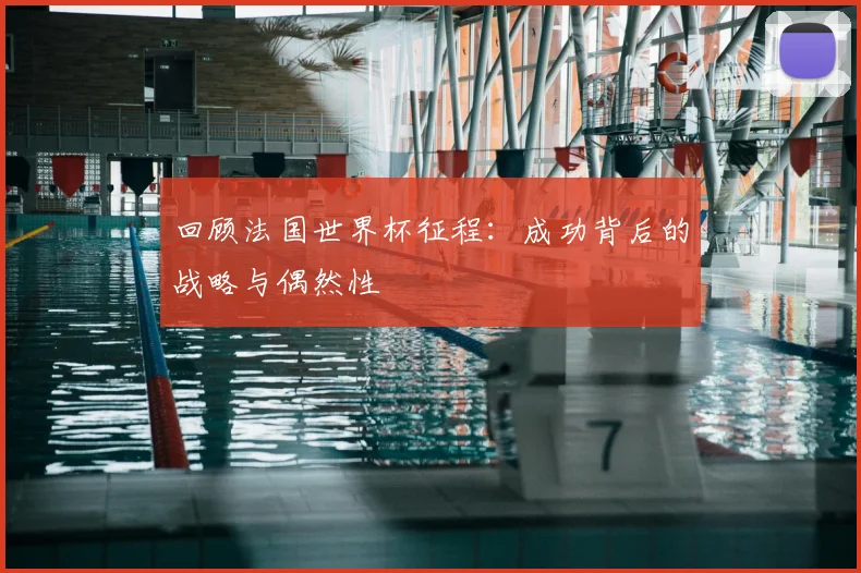回顾法国世界杯征程：成功背后的战略与偶然性