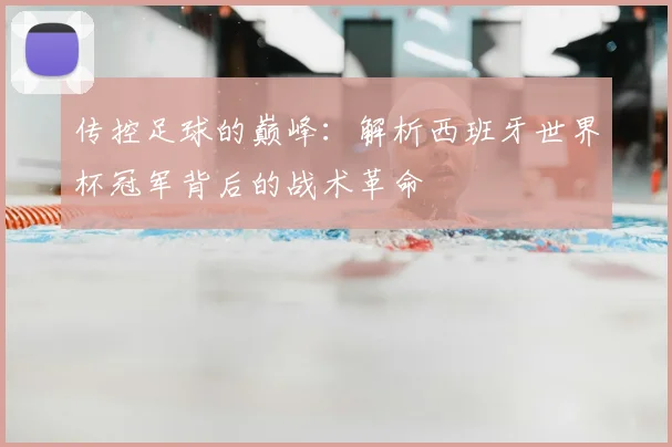 传控足球的巅峰：解析西班牙世界杯冠军背后的战术革命
