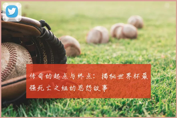 传奇的起点与终点：揭秘世界杯最强死亡之组的恩怨故事