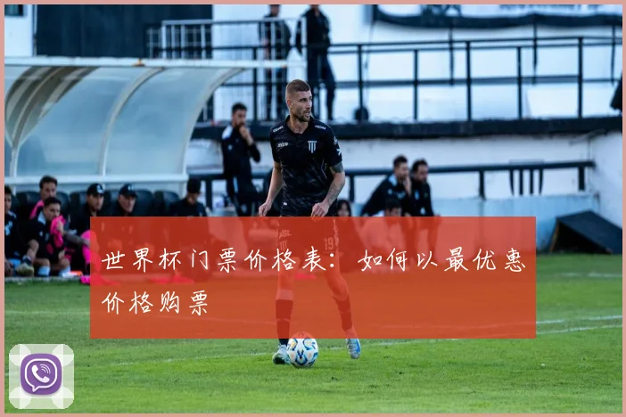 世界杯门票价格表：如何以最优惠价格购票