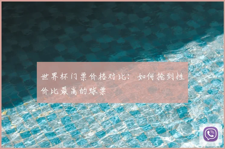 世界杯门票价格对比：如何抢到性价比最高的球票